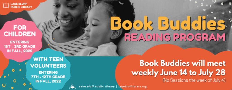 Book Buddies Reading Program: Book Buddies will meet weekly June 14 to July 28 (no sessions the week of July 4). For children entering 1st through 3rd grade in Fall 2022. With teen volunteers entering 7th through 12th grade in Fall 2022.
