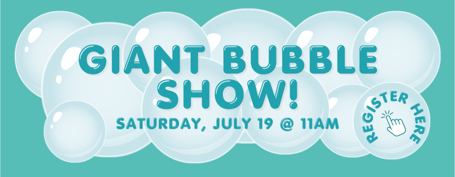 Giant Bubble Show, Saturday, July 19 at 11am, click here to register
