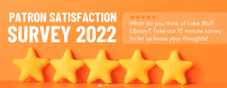 Patron Satisfaction Survey 2022. What do you think of Lake Bluff Library? Take our 15 minute survey to let us know your thoughts!